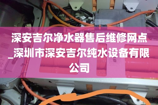 深安吉爾凈水器售后維修網(wǎng)點(diǎn)_深圳市深安吉爾純水設(shè)備有限公司