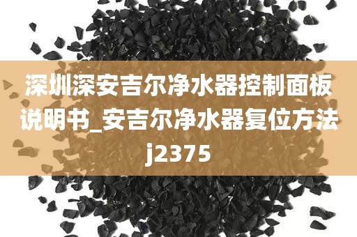 深圳深安吉爾凈水器控制面板說(shuō)明書(shū)_安吉爾凈水器復(fù)位方法j2375