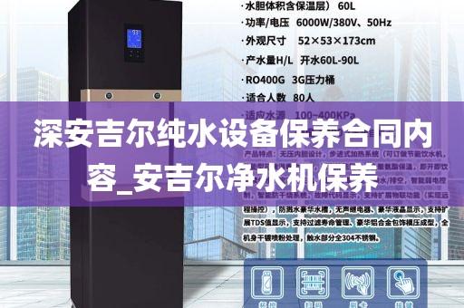 深安吉爾純水設(shè)備保養(yǎng)合同內(nèi)容_安吉爾凈水機(jī)保養(yǎng)