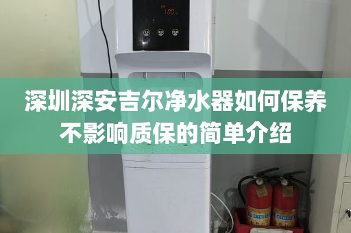 深圳深安吉爾凈水器如何保養(yǎng)不影響質(zhì)保的簡單介紹