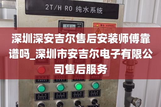 深圳深安吉爾售后安裝師傅靠譜嗎_深圳市安吉爾電子有限公司售后服務(wù)