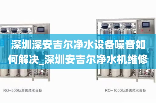 深圳深安吉爾凈水設備噪音如何解決_深圳安吉爾凈水機維修