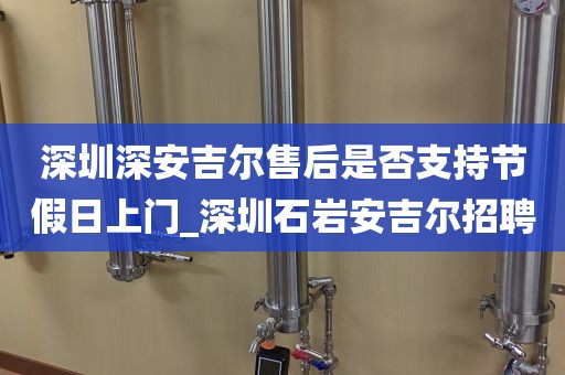 深圳深安吉爾售后是否支持節(jié)假日上門_深圳石巖安吉爾招聘
