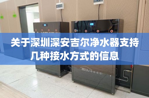 關(guān)于深圳深安吉爾凈水器支持幾種接水方式的信息