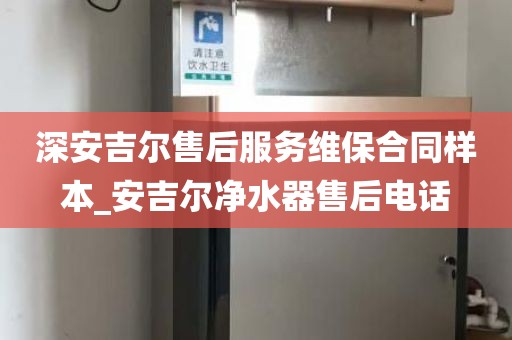 深安吉爾售后服務(wù)維保合同樣本_安吉爾凈水器售后電話