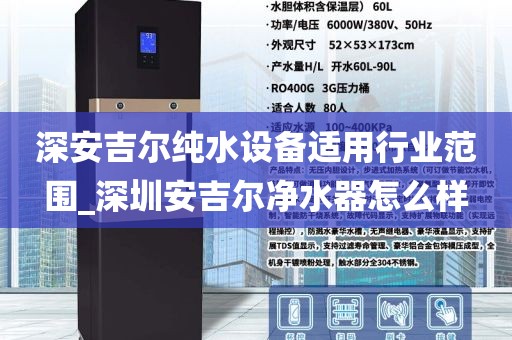 深安吉爾純水設(shè)備適用行業(yè)范圍_深圳安吉爾凈水器怎么樣