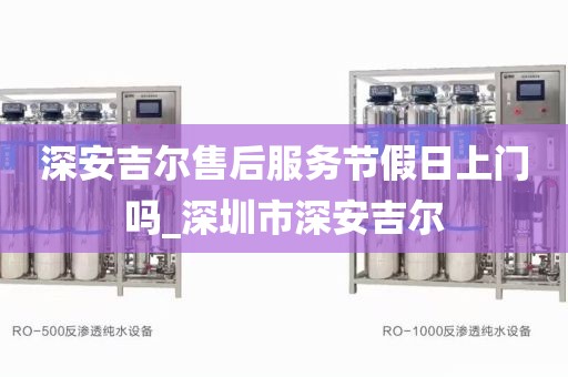 深安吉爾售后服務(wù)節(jié)假日上門(mén)嗎_深圳市深安吉爾