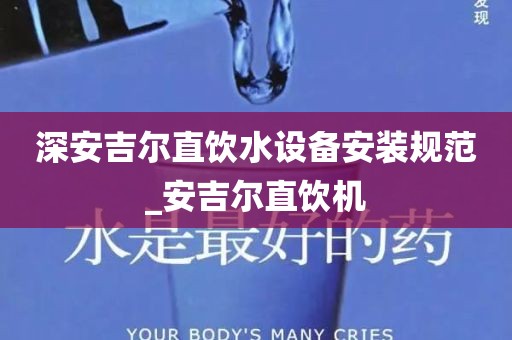 深安吉爾直飲水設(shè)備安裝規(guī)范_安吉爾直飲機(jī)