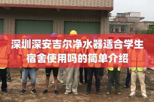 深圳深安吉爾凈水器適合學(xué)生宿舍使用嗎的簡單介紹