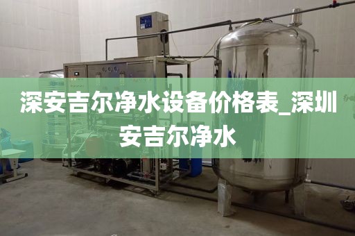 深安吉爾凈水設備價格表_深圳安吉爾凈水