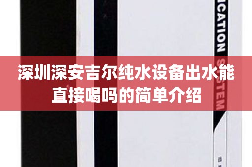 深圳深安吉爾純水設備出水能直接喝嗎的簡單介紹