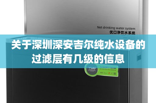 關(guān)于深圳深安吉爾純水設(shè)備的過濾層有幾級的信息