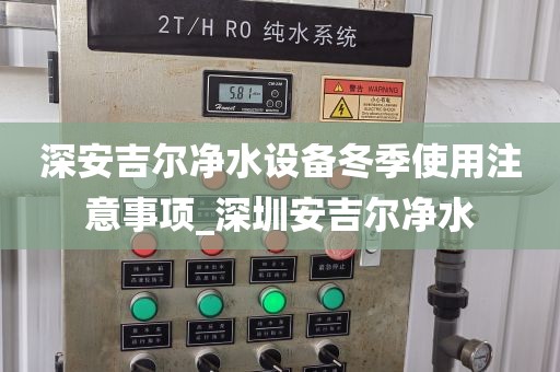 深安吉爾凈水設(shè)備冬季使用注意事項(xiàng)_深圳安吉爾凈水