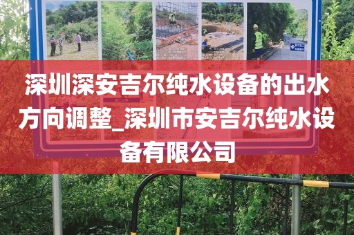 深圳深安吉爾純水設(shè)備的出水方向調(diào)整_深圳市安吉爾純水設(shè)備有限公司