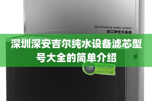 深圳深安吉爾純水設(shè)備濾芯型號(hào)大全的簡(jiǎn)單介紹