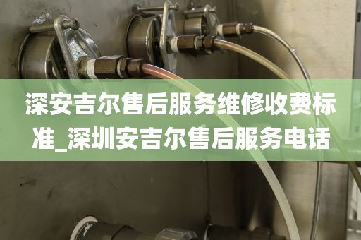 深安吉爾售后服務(wù)維修收費(fèi)標(biāo)準(zhǔn)_深圳安吉爾售后服務(wù)電話