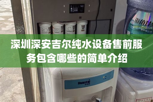 深圳深安吉爾純水設(shè)備售前服務(wù)包含哪些的簡單介紹