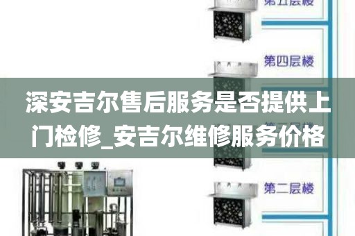 深安吉爾售后服務(wù)是否提供上門檢修_安吉爾維修服務(wù)價(jià)格
