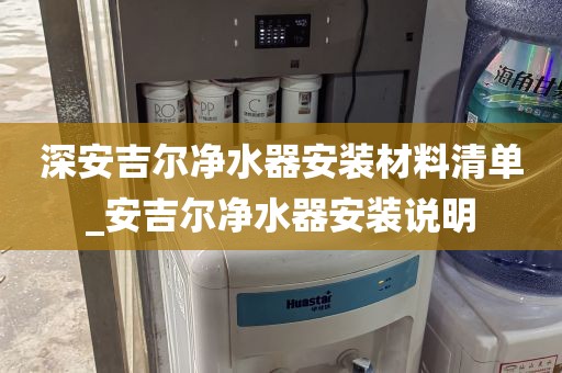 深安吉爾凈水器安裝材料清單_安吉爾凈水器安裝說明