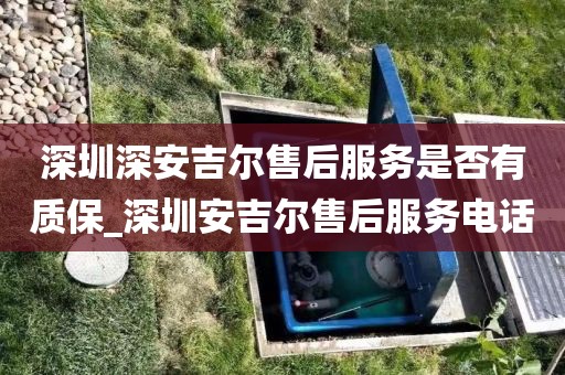 深圳深安吉爾售后服務(wù)是否有質(zhì)保_深圳安吉爾售后服務(wù)電話