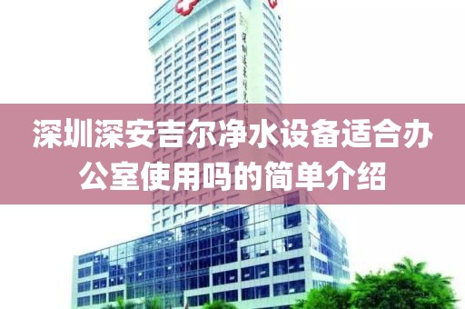深圳深安吉爾凈水設(shè)備適合辦公室使用嗎的簡單介紹
