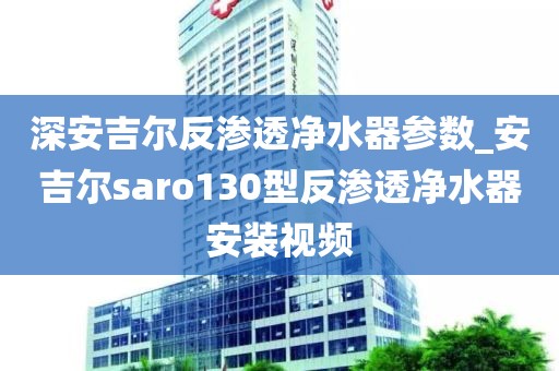 深安吉爾反滲透凈水器參數(shù)_安吉爾saro130型反滲透凈水器安裝視頻