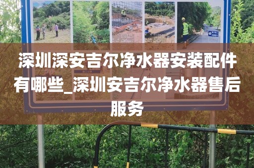 深圳深安吉爾凈水器安裝配件有哪些_深圳安吉爾凈水器售后服務(wù)