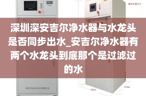 深圳深安吉爾凈水器與水龍頭是否同步出水_安吉爾凈水器有兩個(gè)水龍頭到底那個(gè)是過(guò)濾過(guò)的水