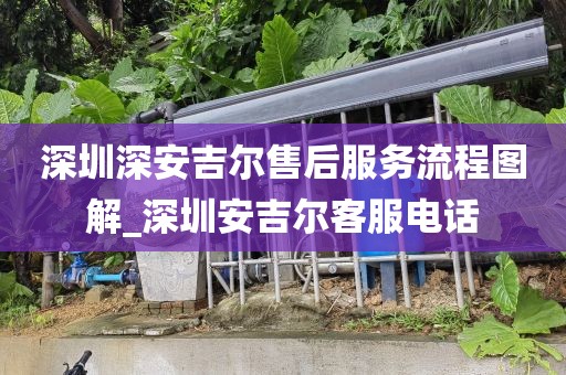 深圳深安吉爾售后服務(wù)流程圖解_深圳安吉爾客服電話