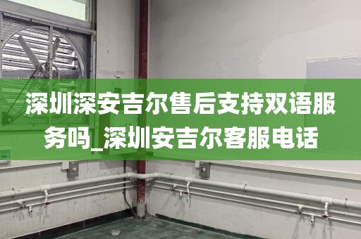 深圳深安吉爾售后支持雙語服務(wù)嗎_深圳安吉爾客服電話