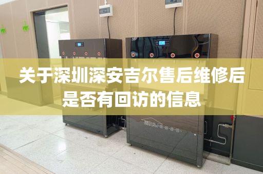關(guān)于深圳深安吉爾售后維修后是否有回訪的信息