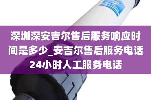 深圳深安吉爾售后服務(wù)響應(yīng)時(shí)間是多少_安吉爾售后服務(wù)電話24小時(shí)人工服務(wù)電話