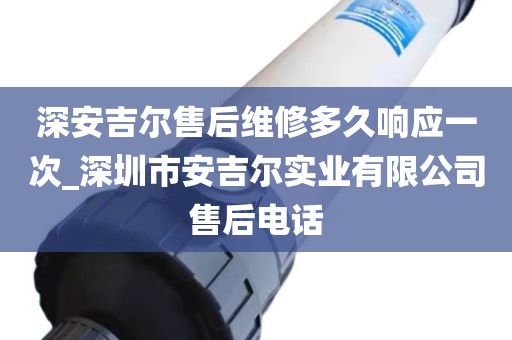 深安吉爾售后維修多久響應(yīng)一次_深圳市安吉爾實(shí)業(yè)有限公司售后電話