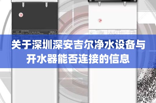 關(guān)于深圳深安吉爾凈水設(shè)備與開水器能否連接的信息