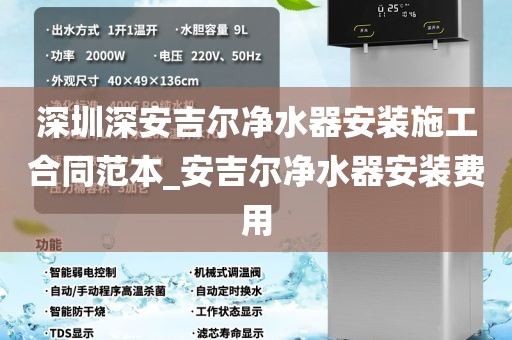 深圳深安吉爾凈水器安裝施工合同范本_安吉爾凈水器安裝費用