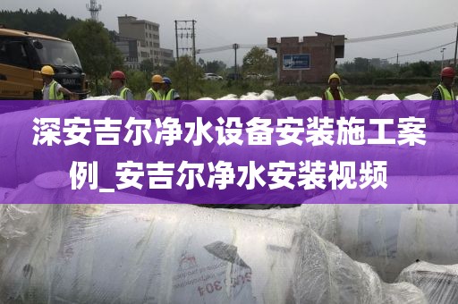 深安吉爾凈水設(shè)備安裝施工案例_安吉爾凈水安裝視頻