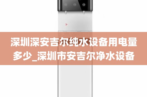 深圳深安吉爾純水設(shè)備用電量多少_深圳市安吉爾凈水設(shè)備