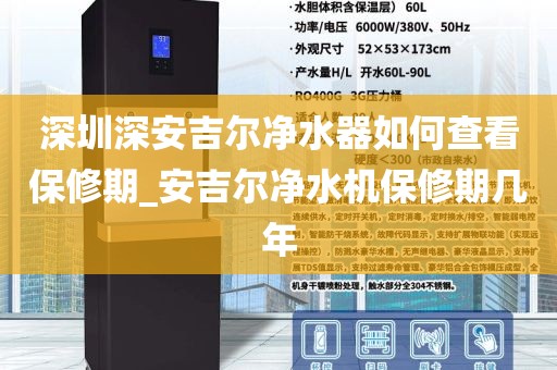 深圳深安吉爾凈水器如何查看保修期_安吉爾凈水機(jī)保修期幾年