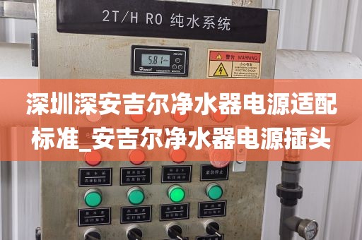 深圳深安吉爾凈水器電源適配標(biāo)準(zhǔn)_安吉爾凈水器電源插頭