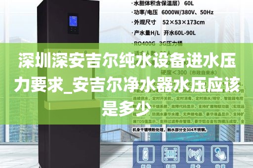 深圳深安吉爾純水設(shè)備進(jìn)水壓力要求_安吉爾凈水器水壓應(yīng)該是多少