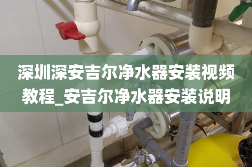 深圳深安吉爾凈水器安裝視頻教程_安吉爾凈水器安裝說明