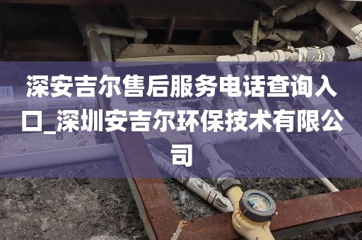深安吉爾售后服務(wù)電話查詢?nèi)肟赺深圳安吉爾環(huán)保技術(shù)有限公司