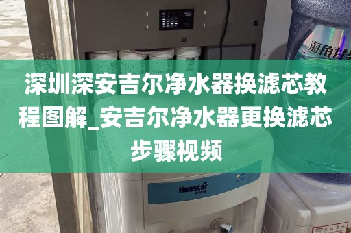 深圳深安吉爾凈水器換濾芯教程圖解_安吉爾凈水器更換濾芯步驟視頻