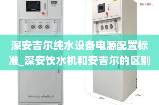 深安吉爾純水設(shè)備電源配置標準_深安飲水機和安吉爾的區(qū)別