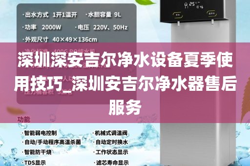 深圳深安吉爾凈水設(shè)備夏季使用技巧_深圳安吉爾凈水器售后服務(wù)