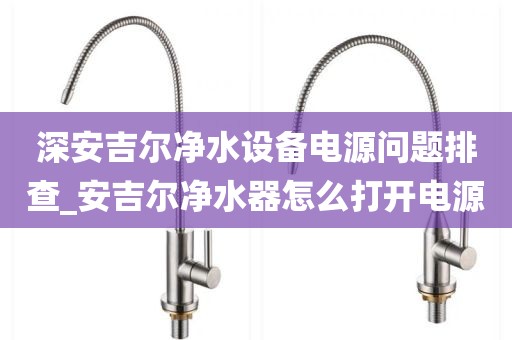 深安吉爾凈水設(shè)備電源問題排查_安吉爾凈水器怎么打開電源