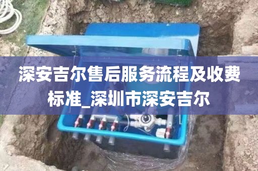 深安吉爾售后服務(wù)流程及收費(fèi)標(biāo)準(zhǔn)_深圳市深安吉爾