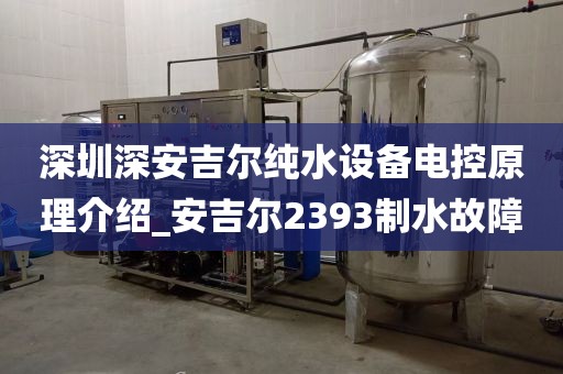深圳深安吉爾純水設備電控原理介紹_安吉爾2393制水故障