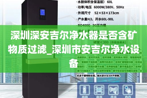深圳深安吉爾凈水器是否含礦物質(zhì)過濾_深圳市安吉爾凈水設備