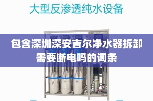 包含深圳深安吉爾凈水器拆卸需要斷電嗎的詞條